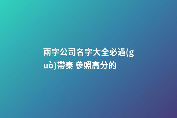 兩字公司名字大全必過(guò)帶秦 參照高分的-第1張-公司起名-玄機(jī)派